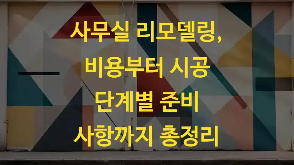 사무실 리모델링, 비용부터 시공 단계별 준비 사항까지 총정리
